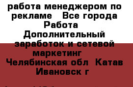 работа менеджером по рекламе - Все города Работа » Дополнительный заработок и сетевой маркетинг   . Челябинская обл.,Катав-Ивановск г.